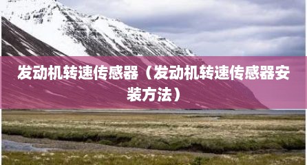 发动机转速传感器（发动机转速传感器安装方法）