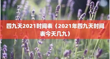 四九天2021时间表（2021年四九天时间表今天几九）