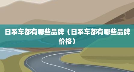 日系车都有哪些品牌（日系车都有哪些品牌价格）