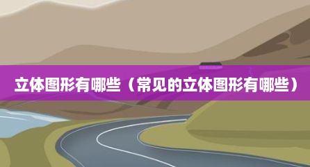 立体图形有哪些（常见的立体图形有哪些）
