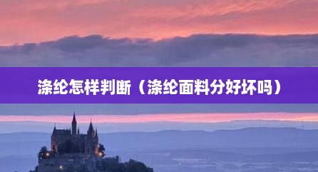 涤纶怎样判断（涤纶面料分好坏吗）