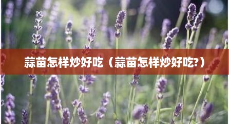 蒜苗怎样炒好吃（蒜苗怎样炒好吃?）
