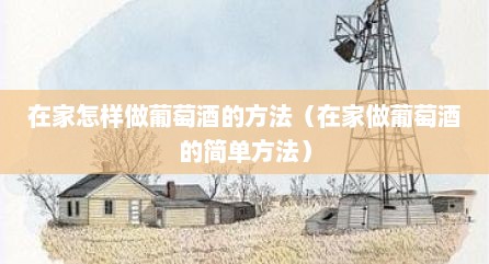 在家怎样做葡萄酒的方法（在家做葡萄酒的简单方法）