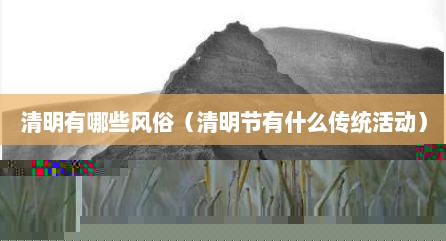 清明有哪些风俗（清明节有什么传统活动）