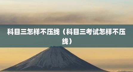 科目三怎样不压线（科目三考试怎样不压线）