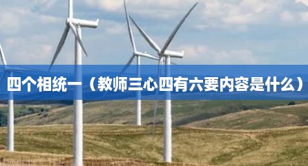 四个相统一（教师三心四有六要内容是什么）