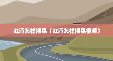 红酒怎样摇晃（红酒怎样摇晃视频）