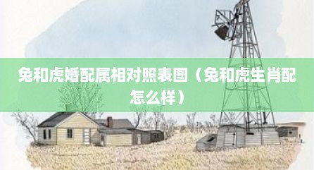 兔和虎婚配属相对照表图（兔和虎生肖配怎么样）