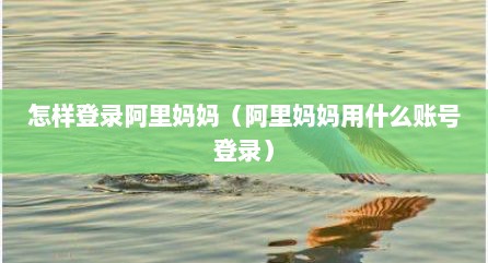 怎样登录阿里妈妈（阿里妈妈用什么账号登录）