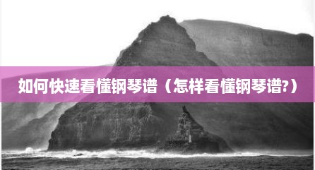 如何快速看懂钢琴谱（怎样看懂钢琴谱?）