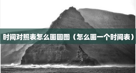 时间对照表怎么画圆图（怎么画一个时间表）