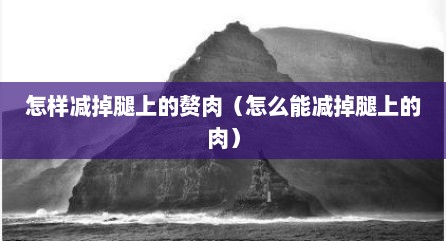 怎样减掉腿上的赘肉（怎么能减掉腿上的肉）
