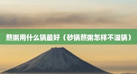 熬粥用什么锅最好（砂锅熬粥怎样不溢锅）