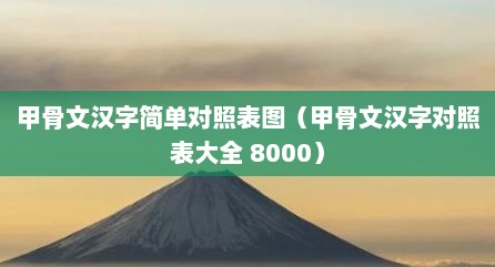 甲骨文汉字简单对照表图（甲骨文汉字对照表大全 8000）