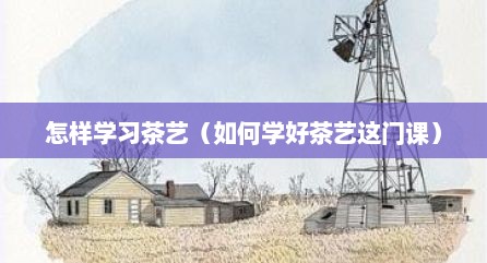 怎样学习茶艺（如何学好茶艺这门课）