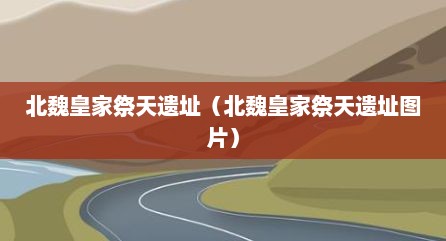 北魏皇家祭天遗址（北魏皇家祭天遗址图片）