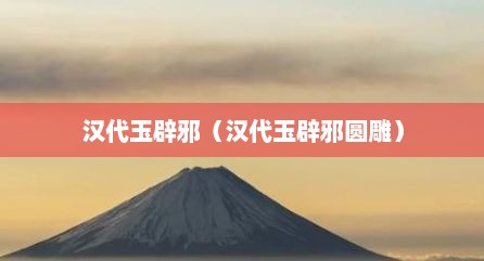 汉代玉辟邪（汉代玉辟邪圆雕）