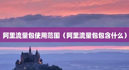 阿里流量包使用范围（阿里流量包包含什么）