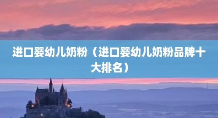 进口婴幼儿奶粉（进口婴幼儿奶粉品牌十大排名）