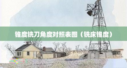 锥度铣刀角度对照表图（铣床锥度）