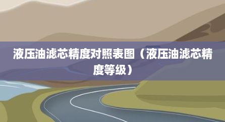 液压油滤芯精度对照表图（液压油滤芯精度等级）