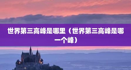 世界第三高峰是哪里（世界第三高峰是哪一个峰）