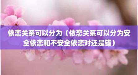 依恋关系可以分为（依恋关系可以分为安全依恋和不安全依恋对还是错）