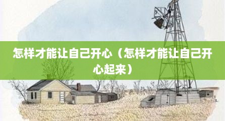 怎样才能让自己开心（怎样才能让自己开心起来）