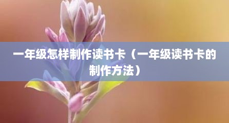 一年级怎样制作读书卡（一年级读书卡的制作方法）
