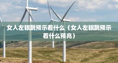 女人左眼跳预示着什么（女人左眼跳预示着什么预兆）