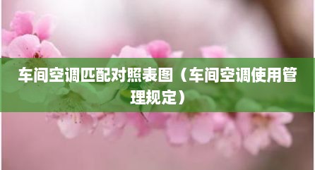 车间空调匹配对照表图（车间空调使用管理规定）