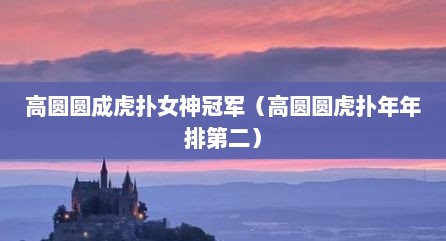 高圆圆成虎扑女神冠军（高圆圆虎扑年年排第二）