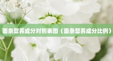 面条营养成分对照表图（面条营养成分比例）