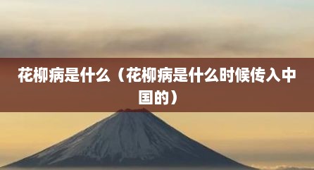 花柳病是什么（花柳病是什么时候传入中国的）