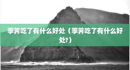 荸荠吃了有什么好处（荸荠吃了有什么好处?）