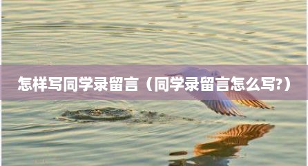 怎样写同学录留言（同学录留言怎么写?）
