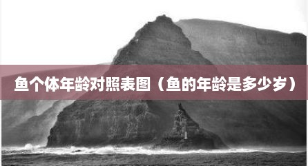 鱼个体年龄对照表图（鱼的年龄是多少岁）