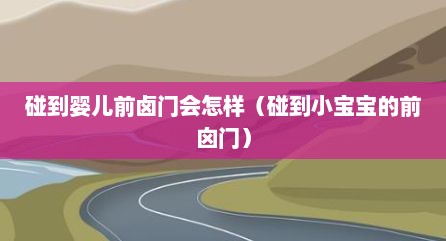 碰到婴儿前卤门会怎样（碰到小宝宝的前囟门）