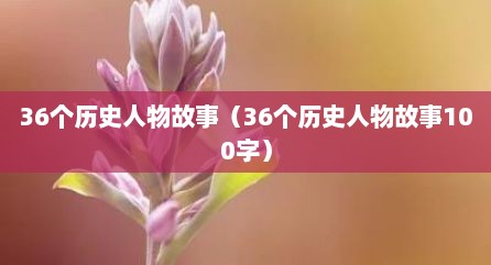 36个历史人物故事（36个历史人物故事100字）