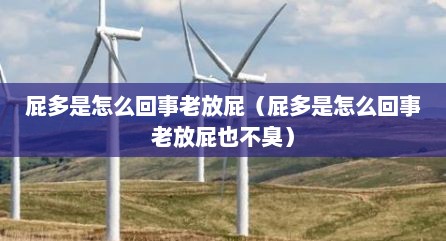 屁多是怎么回事老放屁（屁多是怎么回事老放屁也不臭）