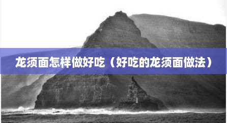 龙须面怎样做好吃（好吃的龙须面做法）