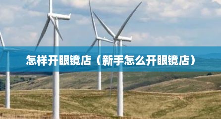 怎样开眼镜店（新手怎么开眼镜店）