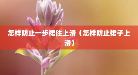 怎样防止一步裙往上滑（怎样防止裙子上滑）