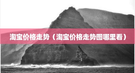 淘宝价格走势（淘宝价格走势图哪里看）