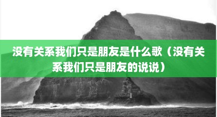 没有关系我们只是朋友是什么歌（没有关系我们只是朋友的说说）