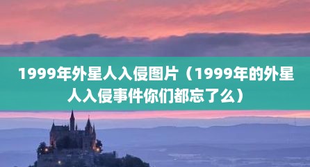 1999年外星人入侵图片（1999年的外星人入侵事件尔门都忘予么）