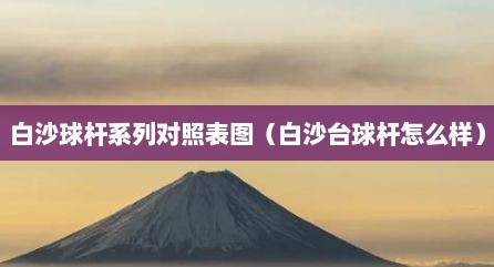 白沙球杆系列对照表图（白沙台球杆怎么样）