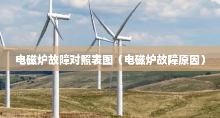 电磁炉故障对照表图（电磁炉故障原因）