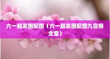 六一朋友圈配图（六一朋友圈配图九宫格文案）