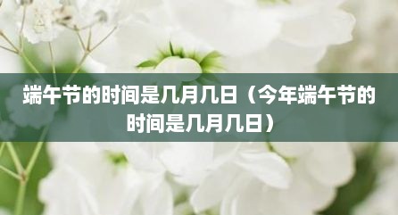 端午节的时间是几月几日（今年端午节的时间是几月几日）